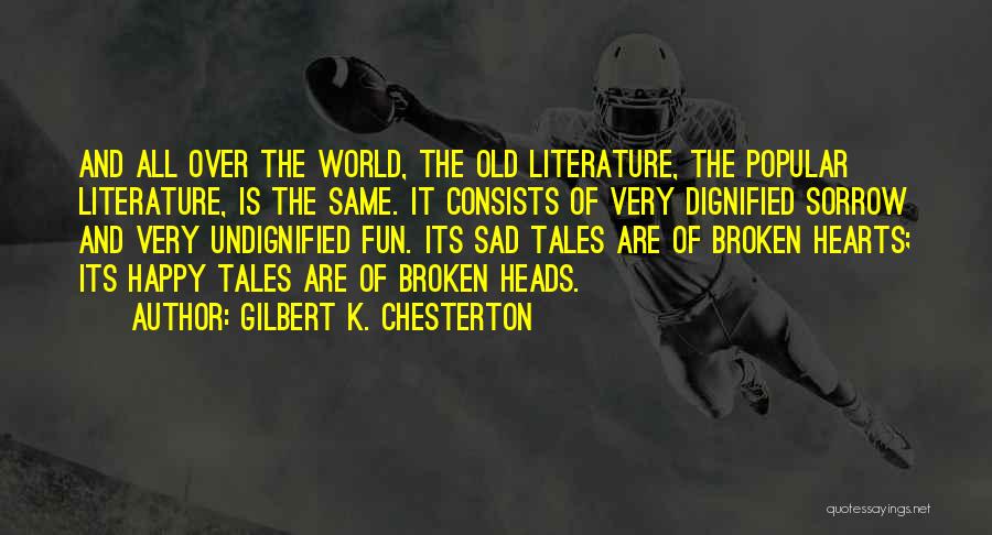Gilbert K. Chesterton Quotes: And All Over The World, The Old Literature, The Popular Literature, Is The Same. It Consists Of Very Dignified Sorrow