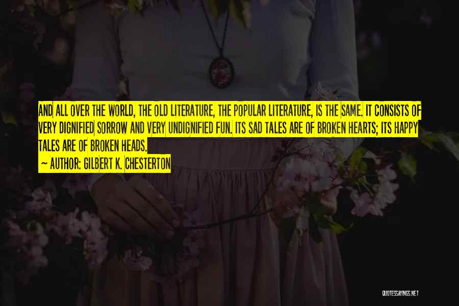 Gilbert K. Chesterton Quotes: And All Over The World, The Old Literature, The Popular Literature, Is The Same. It Consists Of Very Dignified Sorrow