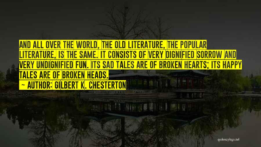 Gilbert K. Chesterton Quotes: And All Over The World, The Old Literature, The Popular Literature, Is The Same. It Consists Of Very Dignified Sorrow