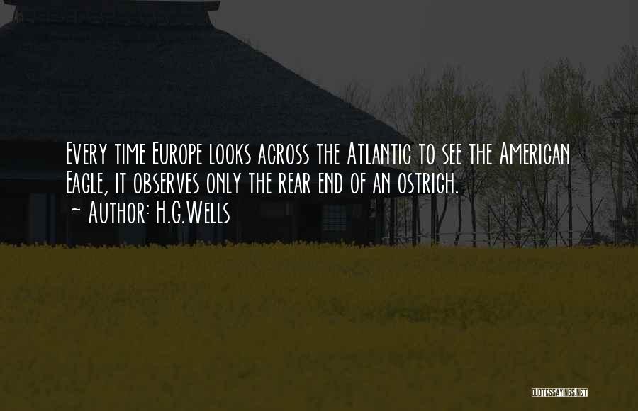 H.G.Wells Quotes: Every Time Europe Looks Across The Atlantic To See The American Eagle, It Observes Only The Rear End Of An