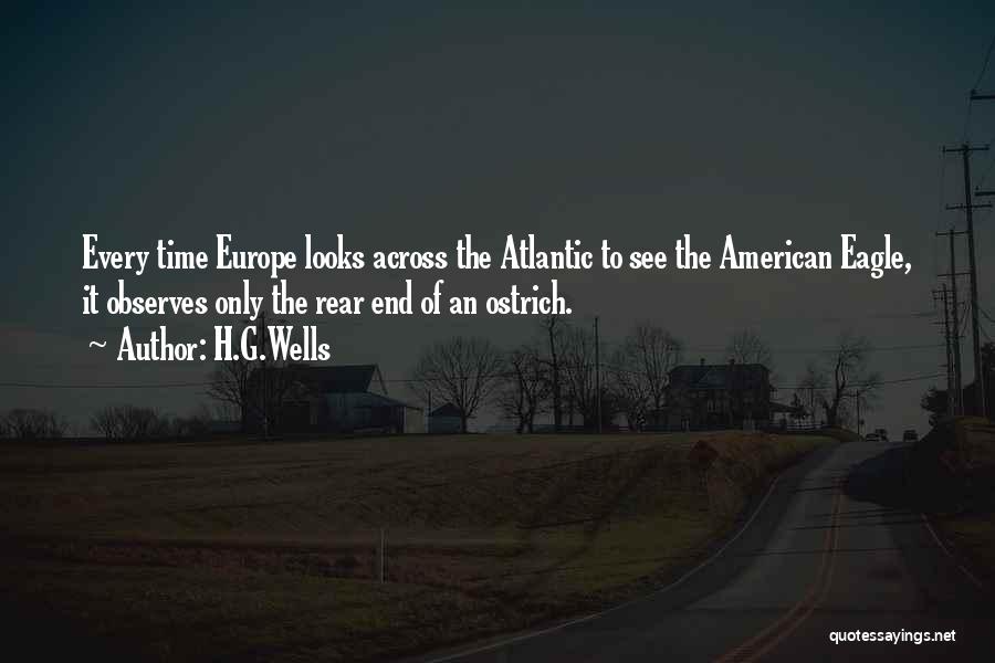 H.G.Wells Quotes: Every Time Europe Looks Across The Atlantic To See The American Eagle, It Observes Only The Rear End Of An