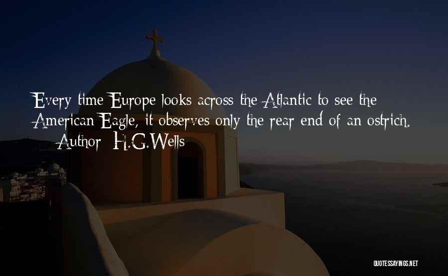 H.G.Wells Quotes: Every Time Europe Looks Across The Atlantic To See The American Eagle, It Observes Only The Rear End Of An