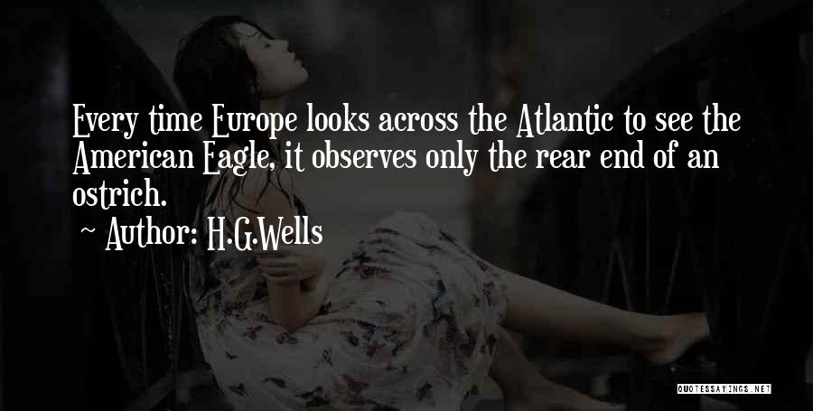 H.G.Wells Quotes: Every Time Europe Looks Across The Atlantic To See The American Eagle, It Observes Only The Rear End Of An