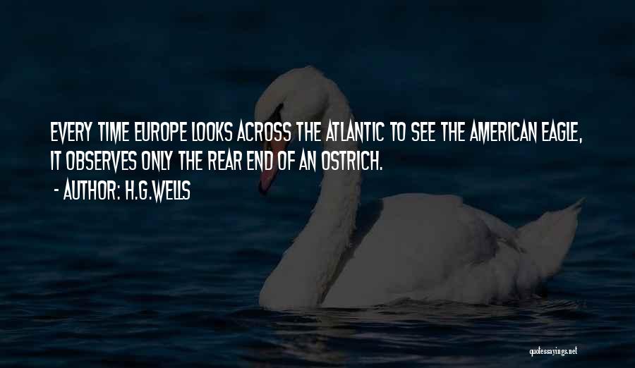 H.G.Wells Quotes: Every Time Europe Looks Across The Atlantic To See The American Eagle, It Observes Only The Rear End Of An
