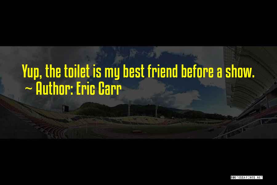 Eric Carr Quotes: Yup, The Toilet Is My Best Friend Before A Show.