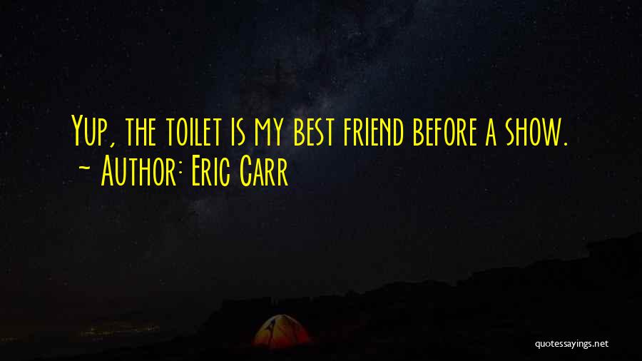 Eric Carr Quotes: Yup, The Toilet Is My Best Friend Before A Show.