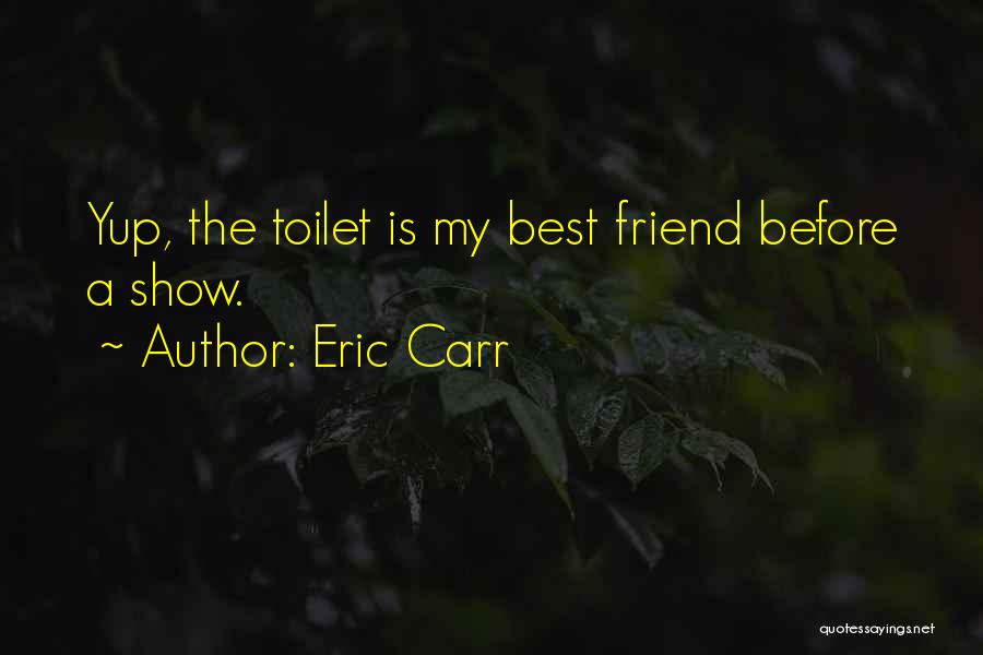 Eric Carr Quotes: Yup, The Toilet Is My Best Friend Before A Show.