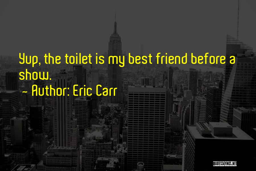 Eric Carr Quotes: Yup, The Toilet Is My Best Friend Before A Show.