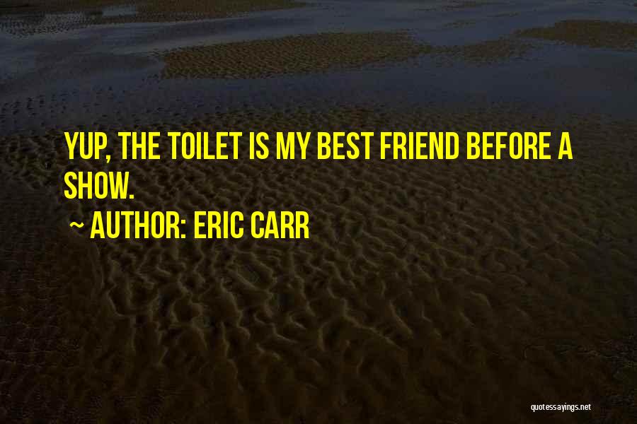 Eric Carr Quotes: Yup, The Toilet Is My Best Friend Before A Show.