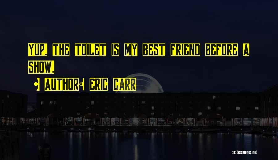 Eric Carr Quotes: Yup, The Toilet Is My Best Friend Before A Show.
