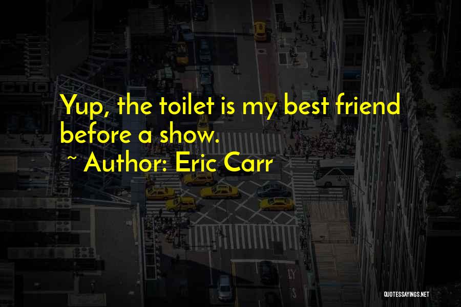 Eric Carr Quotes: Yup, The Toilet Is My Best Friend Before A Show.