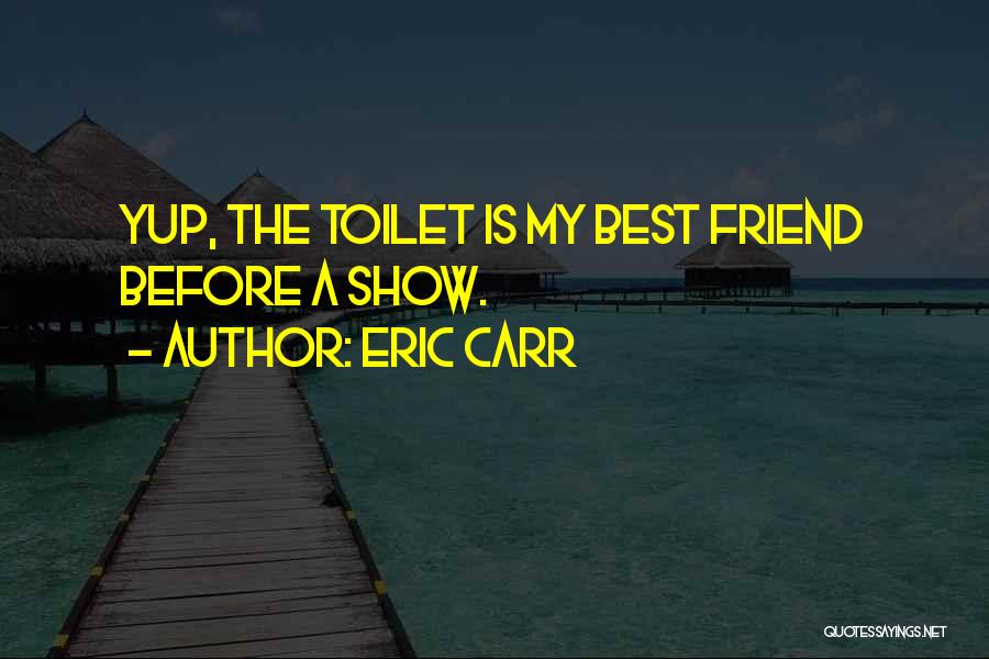 Eric Carr Quotes: Yup, The Toilet Is My Best Friend Before A Show.