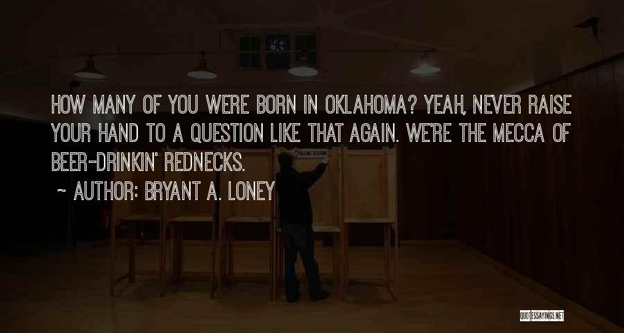 Bryant A. Loney Quotes: How Many Of You Were Born In Oklahoma? Yeah, Never Raise Your Hand To A Question Like That Again. We're