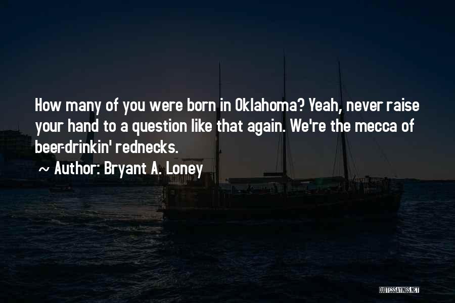 Bryant A. Loney Quotes: How Many Of You Were Born In Oklahoma? Yeah, Never Raise Your Hand To A Question Like That Again. We're