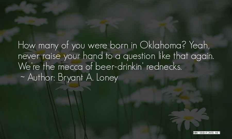 Bryant A. Loney Quotes: How Many Of You Were Born In Oklahoma? Yeah, Never Raise Your Hand To A Question Like That Again. We're