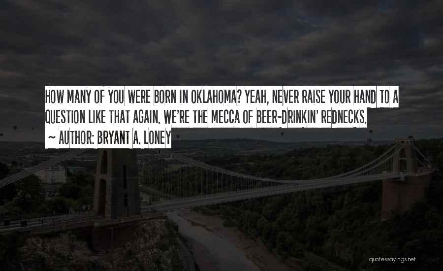 Bryant A. Loney Quotes: How Many Of You Were Born In Oklahoma? Yeah, Never Raise Your Hand To A Question Like That Again. We're