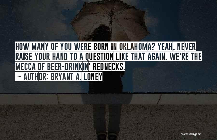 Bryant A. Loney Quotes: How Many Of You Were Born In Oklahoma? Yeah, Never Raise Your Hand To A Question Like That Again. We're