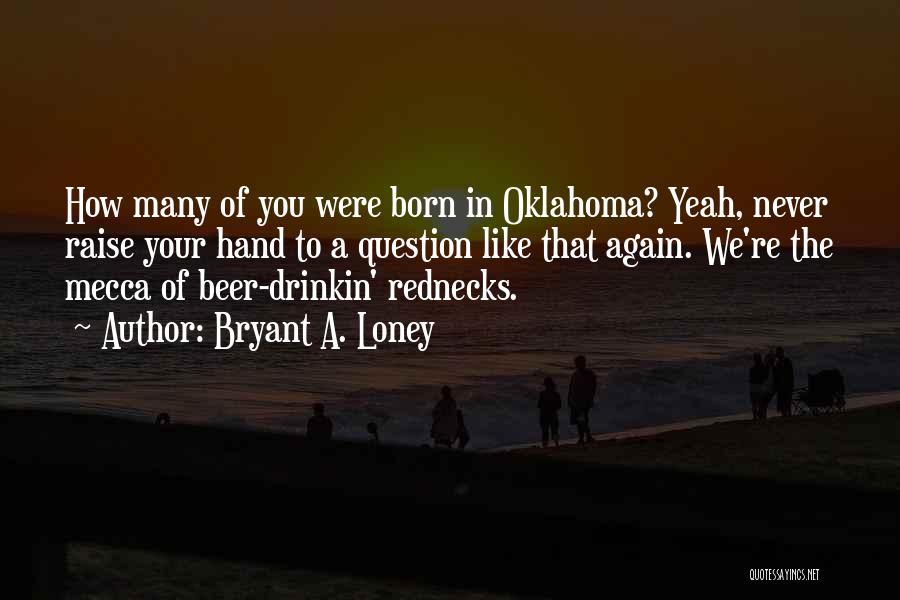 Bryant A. Loney Quotes: How Many Of You Were Born In Oklahoma? Yeah, Never Raise Your Hand To A Question Like That Again. We're