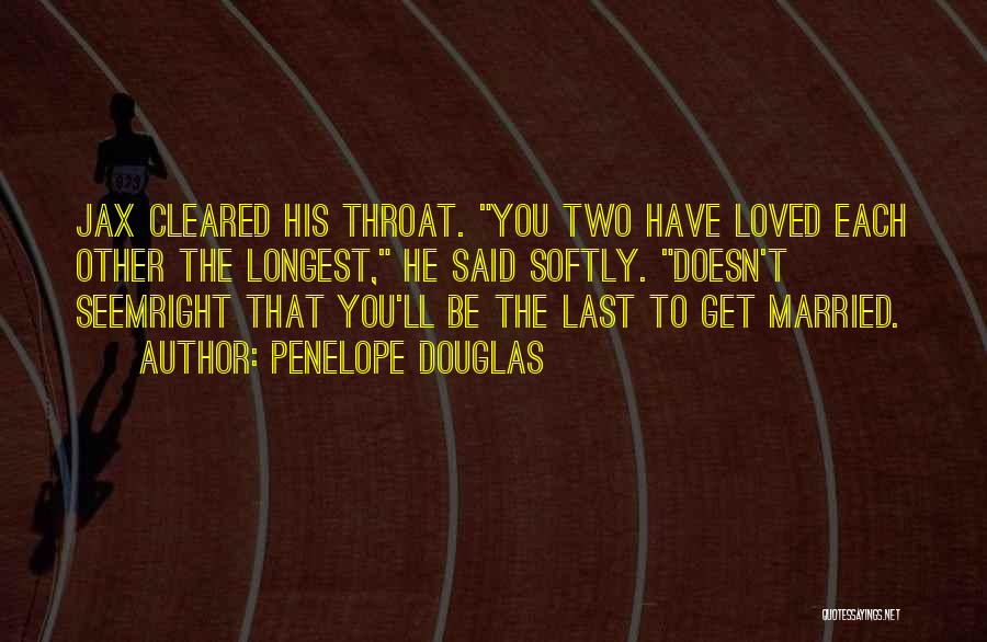 Penelope Douglas Quotes: Jax Cleared His Throat. You Two Have Loved Each Other The Longest, He Said Softly. Doesn't Seemright That You'll Be