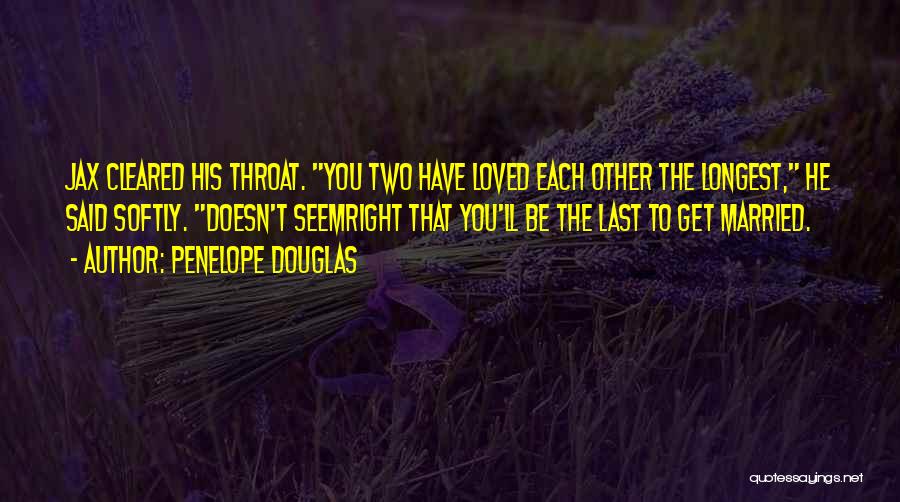Penelope Douglas Quotes: Jax Cleared His Throat. You Two Have Loved Each Other The Longest, He Said Softly. Doesn't Seemright That You'll Be