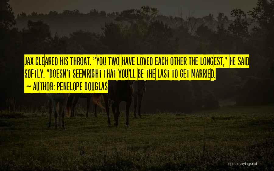 Penelope Douglas Quotes: Jax Cleared His Throat. You Two Have Loved Each Other The Longest, He Said Softly. Doesn't Seemright That You'll Be