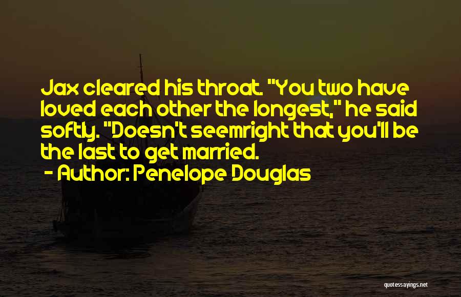 Penelope Douglas Quotes: Jax Cleared His Throat. You Two Have Loved Each Other The Longest, He Said Softly. Doesn't Seemright That You'll Be