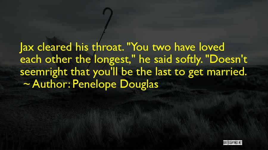 Penelope Douglas Quotes: Jax Cleared His Throat. You Two Have Loved Each Other The Longest, He Said Softly. Doesn't Seemright That You'll Be
