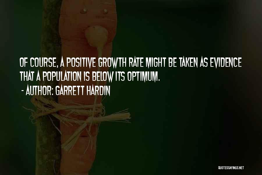 Garrett Hardin Quotes: Of Course, A Positive Growth Rate Might Be Taken As Evidence That A Population Is Below Its Optimum.