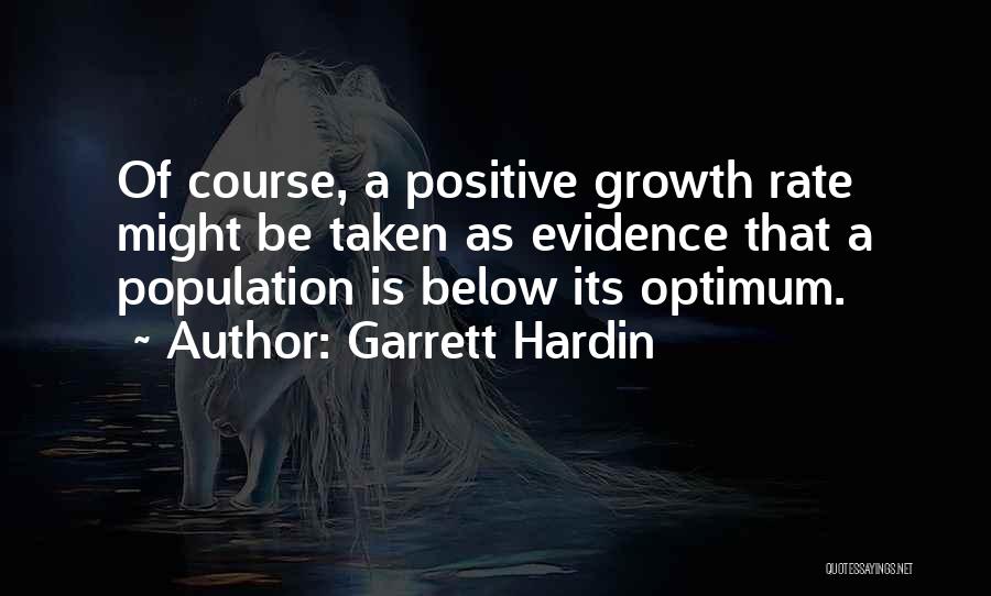 Garrett Hardin Quotes: Of Course, A Positive Growth Rate Might Be Taken As Evidence That A Population Is Below Its Optimum.