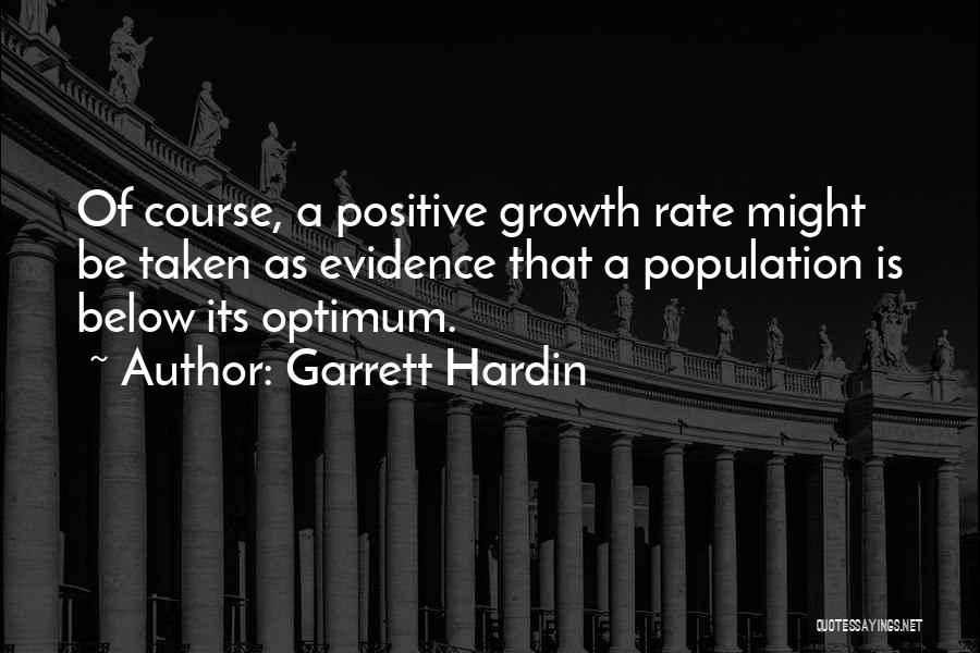 Garrett Hardin Quotes: Of Course, A Positive Growth Rate Might Be Taken As Evidence That A Population Is Below Its Optimum.