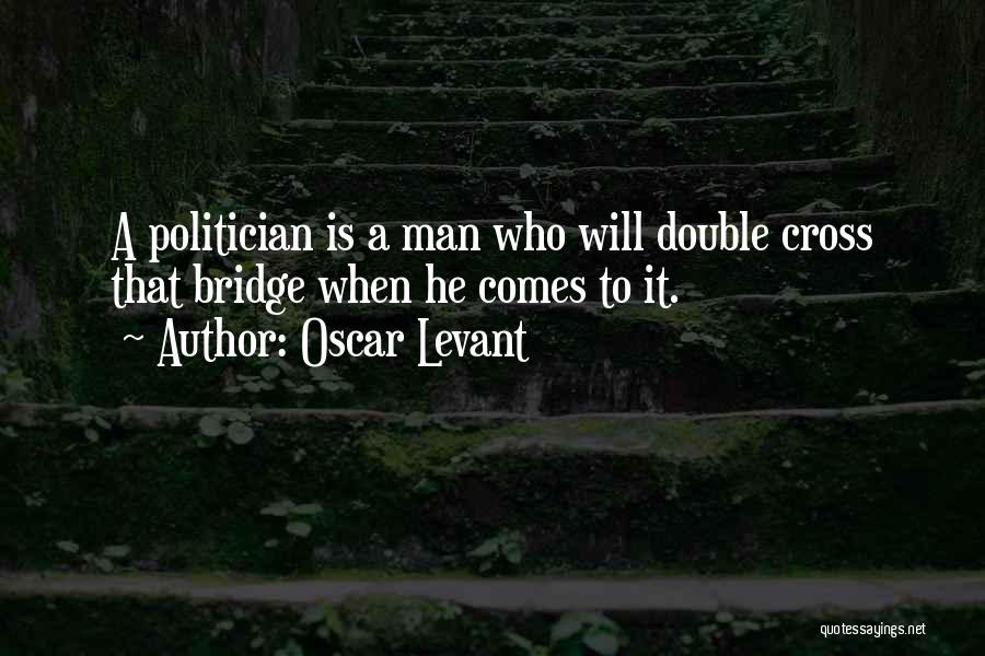Oscar Levant Quotes: A Politician Is A Man Who Will Double Cross That Bridge When He Comes To It.