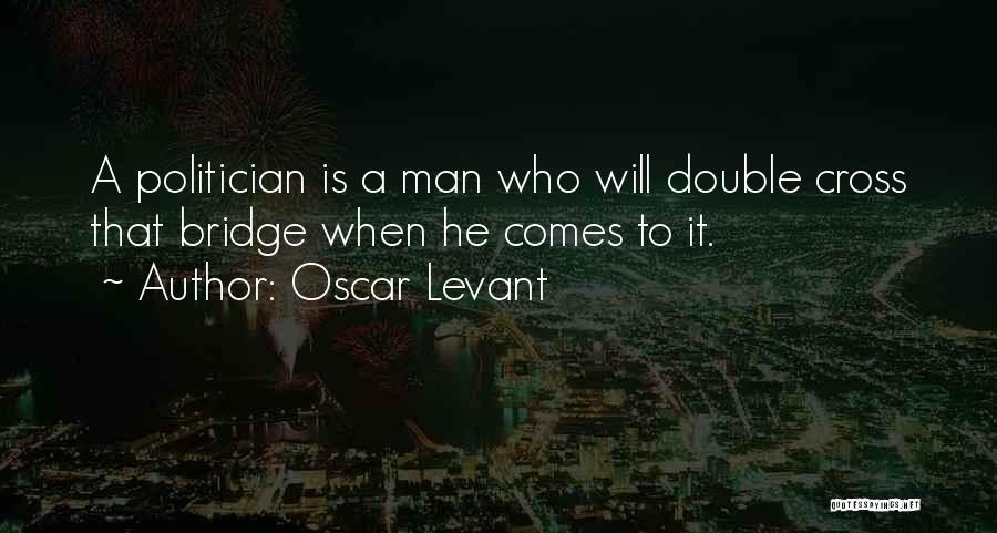 Oscar Levant Quotes: A Politician Is A Man Who Will Double Cross That Bridge When He Comes To It.