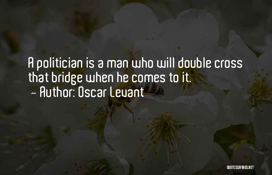 Oscar Levant Quotes: A Politician Is A Man Who Will Double Cross That Bridge When He Comes To It.