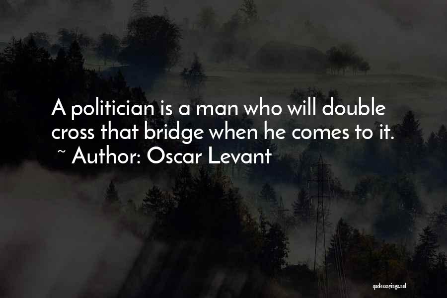 Oscar Levant Quotes: A Politician Is A Man Who Will Double Cross That Bridge When He Comes To It.