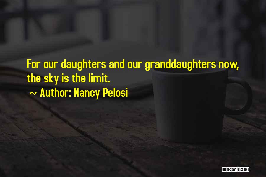 Nancy Pelosi Quotes: For Our Daughters And Our Granddaughters Now, The Sky Is The Limit.