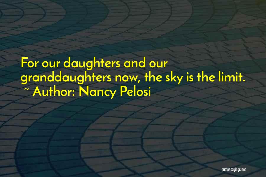 Nancy Pelosi Quotes: For Our Daughters And Our Granddaughters Now, The Sky Is The Limit.