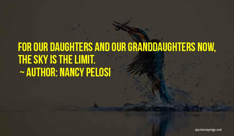 Nancy Pelosi Quotes: For Our Daughters And Our Granddaughters Now, The Sky Is The Limit.