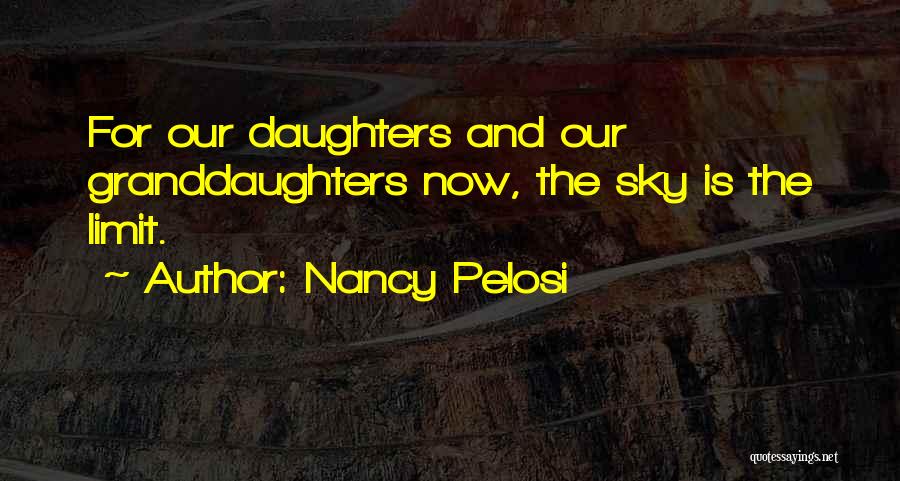 Nancy Pelosi Quotes: For Our Daughters And Our Granddaughters Now, The Sky Is The Limit.