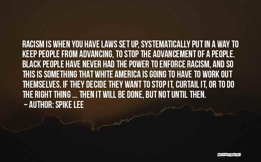Spike Lee Quotes: Racism Is When You Have Laws Set Up, Systematically Put In A Way To Keep People From Advancing, To Stop
