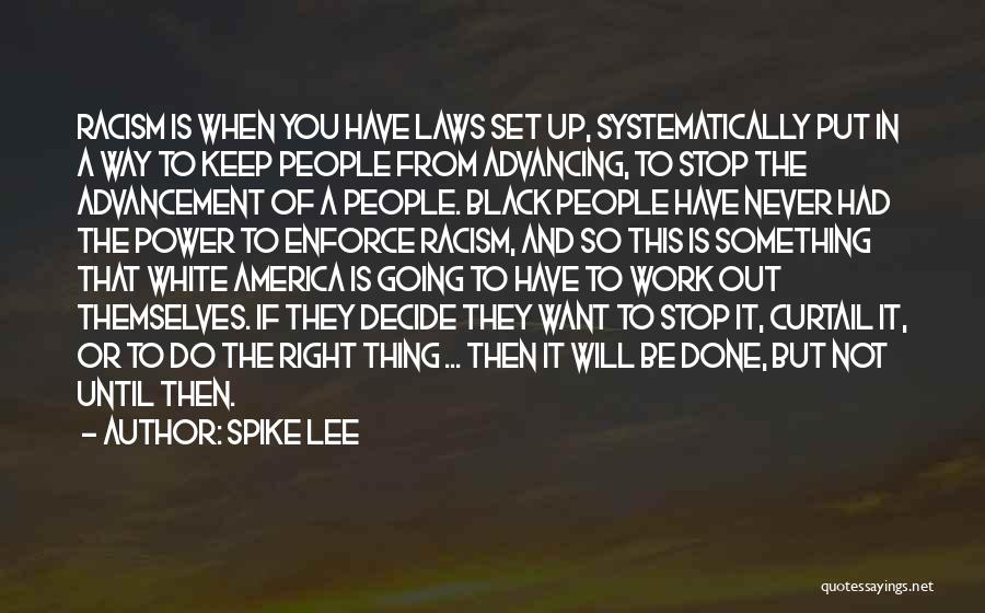 Spike Lee Quotes: Racism Is When You Have Laws Set Up, Systematically Put In A Way To Keep People From Advancing, To Stop