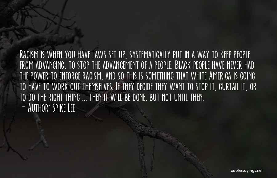 Spike Lee Quotes: Racism Is When You Have Laws Set Up, Systematically Put In A Way To Keep People From Advancing, To Stop