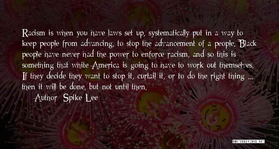 Spike Lee Quotes: Racism Is When You Have Laws Set Up, Systematically Put In A Way To Keep People From Advancing, To Stop