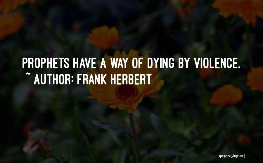 Frank Herbert Quotes: Prophets Have A Way Of Dying By Violence.