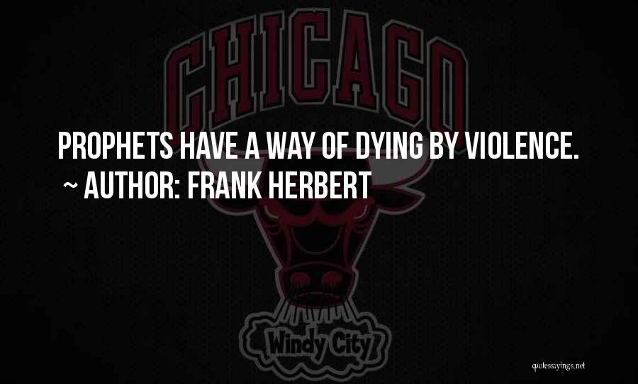 Frank Herbert Quotes: Prophets Have A Way Of Dying By Violence.