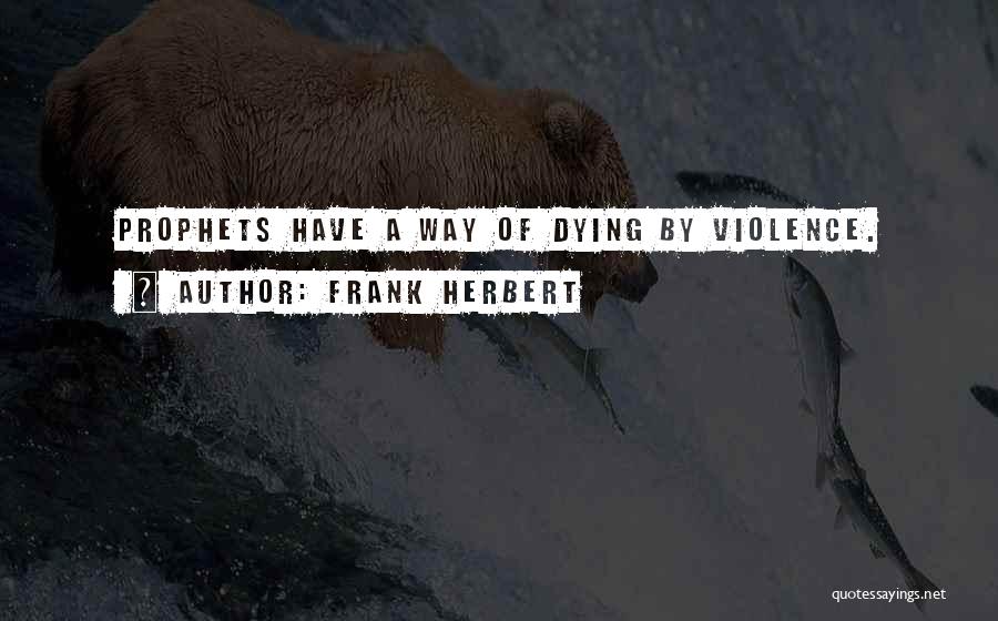 Frank Herbert Quotes: Prophets Have A Way Of Dying By Violence.