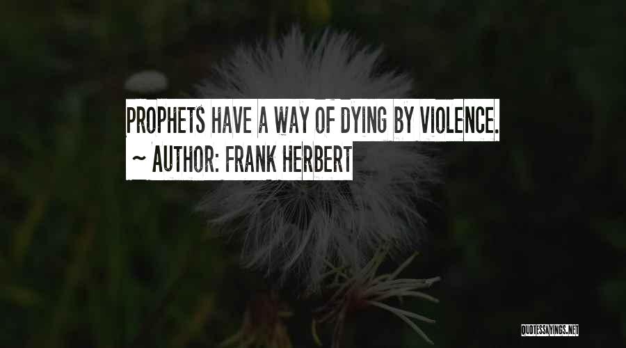 Frank Herbert Quotes: Prophets Have A Way Of Dying By Violence.