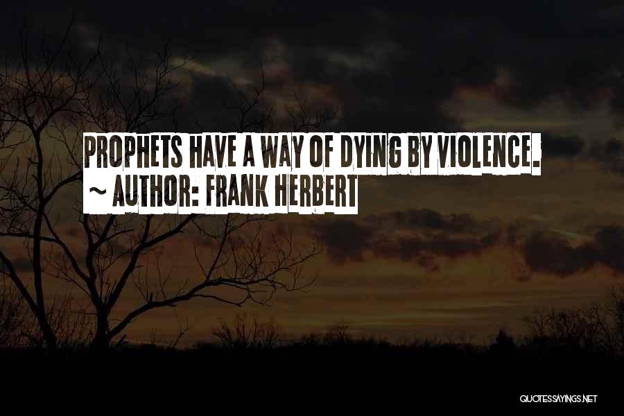 Frank Herbert Quotes: Prophets Have A Way Of Dying By Violence.