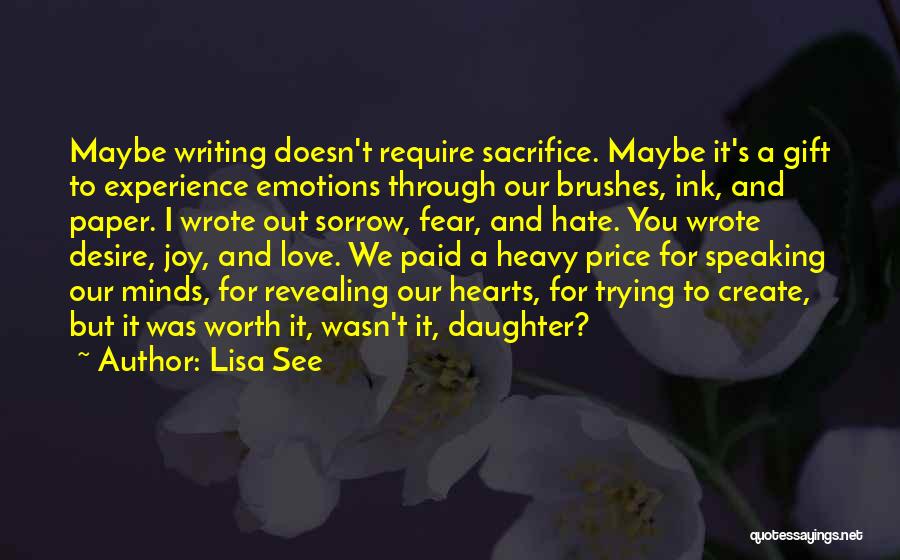 Lisa See Quotes: Maybe Writing Doesn't Require Sacrifice. Maybe It's A Gift To Experience Emotions Through Our Brushes, Ink, And Paper. I Wrote