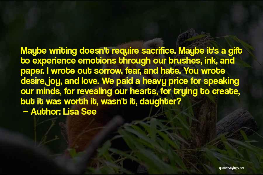 Lisa See Quotes: Maybe Writing Doesn't Require Sacrifice. Maybe It's A Gift To Experience Emotions Through Our Brushes, Ink, And Paper. I Wrote