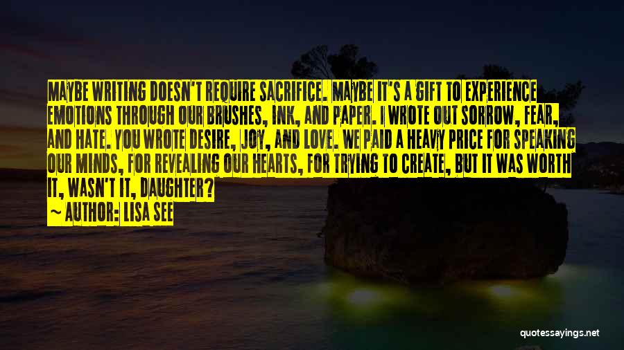 Lisa See Quotes: Maybe Writing Doesn't Require Sacrifice. Maybe It's A Gift To Experience Emotions Through Our Brushes, Ink, And Paper. I Wrote